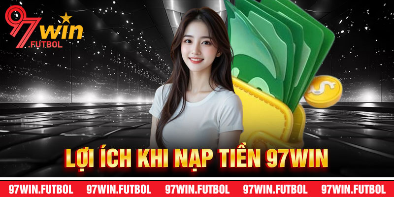 Lợi Ích Khi Nạp Tiền 97Win