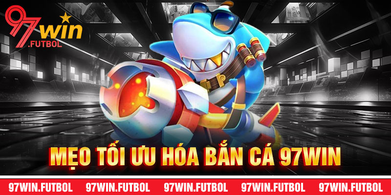 Mẹo Tối Ưu Hóa Cơ Hội Thắng Trong Bắn Cá 97Win