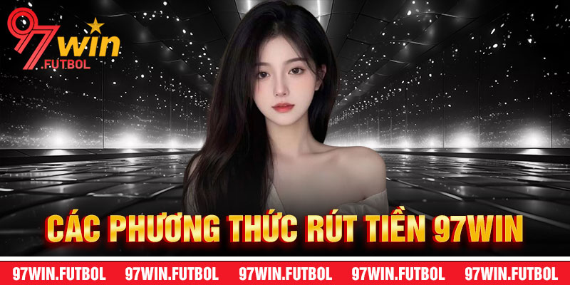 Các Phương Thức Rút Tiền 97Win