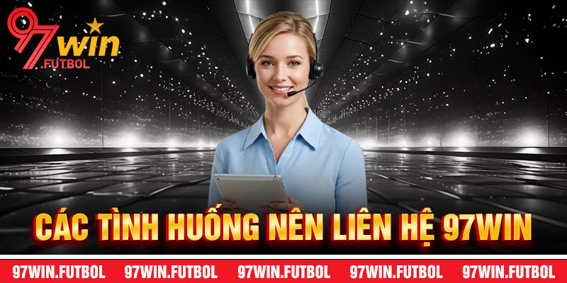 Các Tình Huống Nên Liên Hệ 97Win