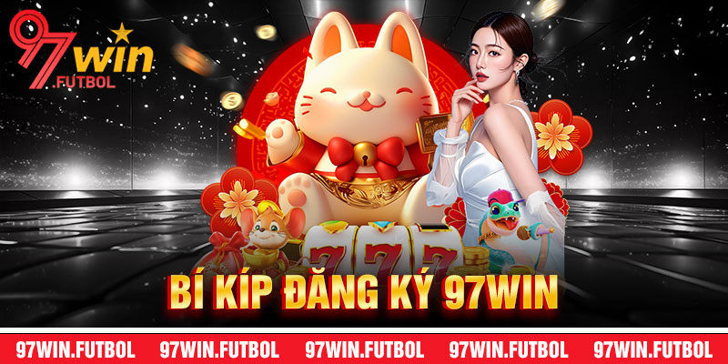 Bí Kíp Đăng Ký 97Win Hiệu Quả