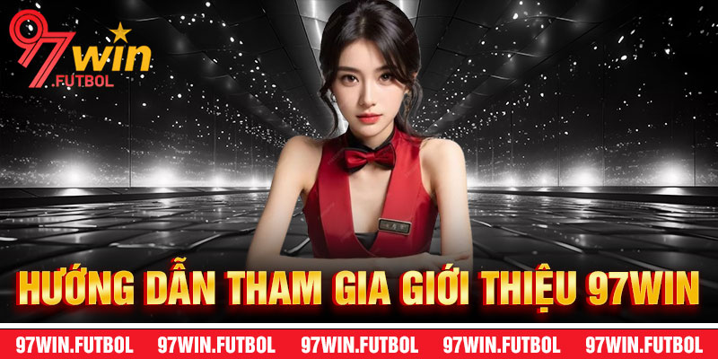 Hướng Dẫn Tham Gia Giới Thiệu 97Win