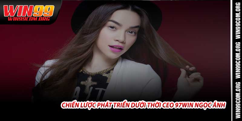 Chiến Lược Phát Triển Dưới Thời CEO 97Win Ngọc Ánh